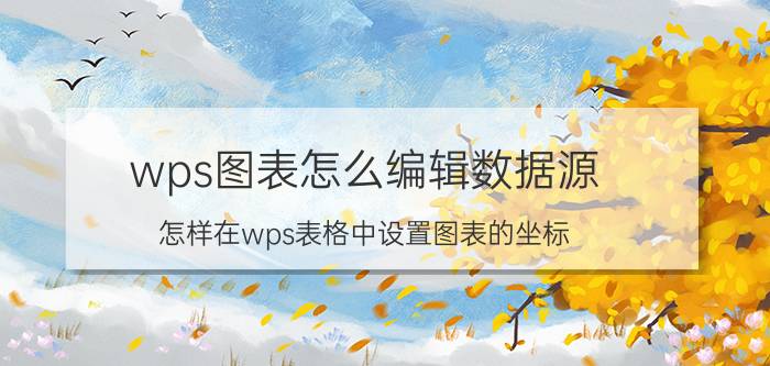 wps图表怎么编辑数据源 怎样在wps表格中设置图表的坐标？